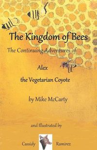 Cover image for The Kingdom of Bees: The continuing Adventures of Alex the Vegetarian Coyote