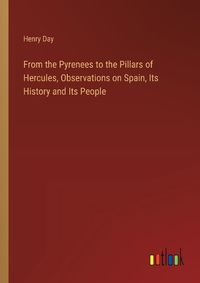 Cover image for From the Pyrenees to the Pillars of Hercules, Observations on Spain, Its History and Its People