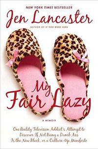 Cover image for My Fair Lazy: One Reality Television Addict's Attempt to Discover If Not Being A Dumb Ass Is t he New Black; Or, A Culture-Up Manifesto