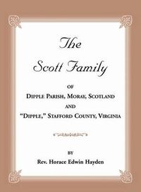 Cover image for The Scott Family of Dipple Parish, Moray, Scotland and Dipple, Stafford County, Virginia