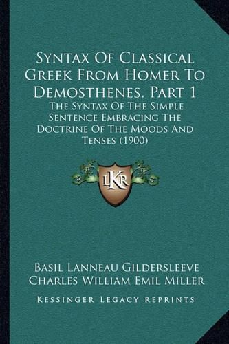 Syntax of Classical Greek from Homer to Demosthenes, Part 1: The Syntax of the Simple Sentence Embracing the Doctrine of the Moods and Tenses (1900)