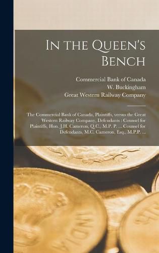 Cover image for In the Queen's Bench [microform]: the Commercial Bank of Canada, Plaintiffs, Versus the Great Western Railway Company, Defendants: Counsel for Plaintiffs, Hon. J.H. Cameron, Q.C., M.P. P. ... Counsel for Defendants, M.C. Cameron, Esq., M.P.P. ...