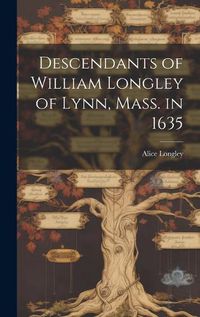 Cover image for Descendants of William Longley of Lynn, Mass. in 1635