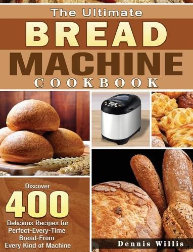 Cover image for The Ultimate Bread Machine Cookbook: Discover 400 Delicious Recipes for Perfect-Every-Time Bread-From Every Kind of Machine