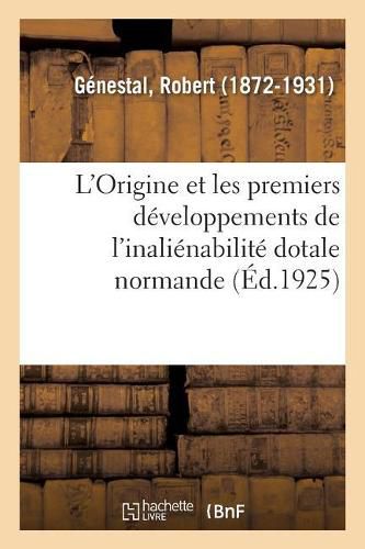 Cover image for L'Origine Et Les Premiers Developpements de l'Inalienabilite Dotale Normande, Par R. Genestal, ...