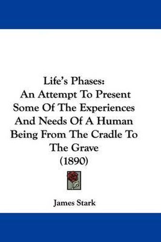 Cover image for Life's Phases: An Attempt to Present Some of the Experiences and Needs of a Human Being from the Cradle to the Grave (1890)