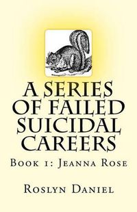 Cover image for A Series of Failed Suicidal Careers: Book 1: Jeanna Rose