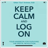 Cover image for Keep Calm and Log on: Your Handbook for Surviving the Digital Revolution