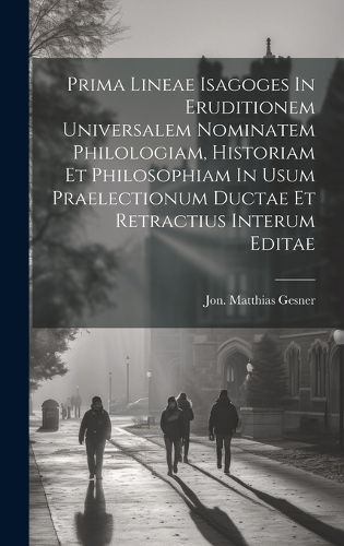 Cover image for Prima Lineae Isagoges In Eruditionem Universalem Nominatem Philologiam, Historiam Et Philosophiam In Usum Praelectionum Ductae Et Retractius Interum Editae