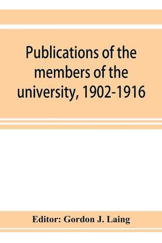 Cover image for Publications of the members of the university, 1902-1916, compiled on the twenty-fifth anniversary of the foundation of the university by a Committee of the faculty