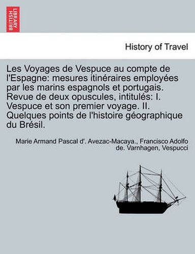 Cover image for Les Voyages de Vespuce Au Compte de L'Espagne: Mesures Itineraires Employees Par Les Marins Espagnols Et Portugais. Revue de Deux Opuscules, Intitules: I. Vespuce Et Son Premier Voyage. II. Quelques Points de L'Histoire Geographique Du Bresil.