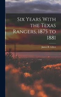 Cover image for Six Years With the Texas Rangers, 1875 to 1881