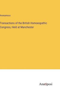 Cover image for Transactions of the British Homoeopathic Congress, Held at Manchester