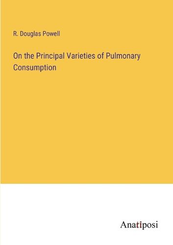 Cover image for On the Principal Varieties of Pulmonary Consumption