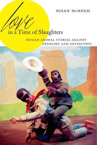 Cover image for Love in a Time of Slaughters: Human-Animal Stories Against Genocide and Extinction