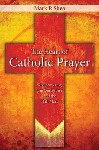 Cover image for The Heart of Catholic Prayer: Rediscovering the Our Father and the Hail Mary