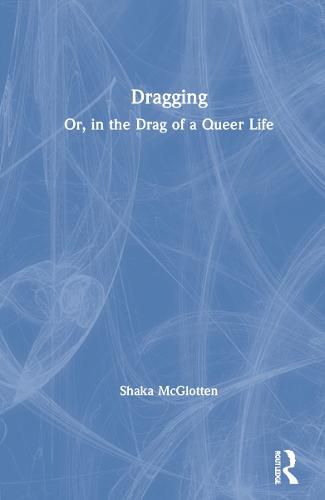 Cover image for Dragging: Or, in the Drag of a Queer Life