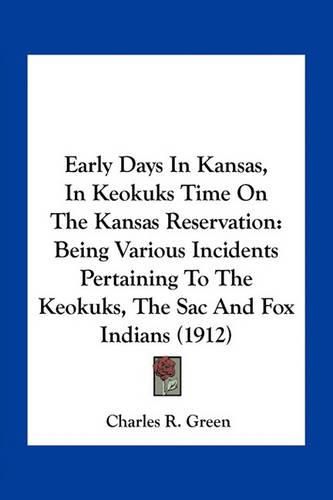 Early Days in Kansas, in Keokuks Time on the Kansas Reservation: Being Various Incidents Pertaining to the Keokuks, the Sac and Fox Indians (1912)