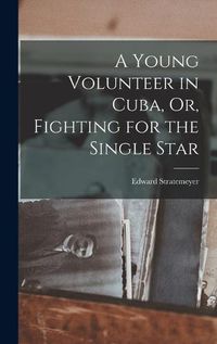 Cover image for A Young Volunteer in Cuba, Or, Fighting for the Single Star