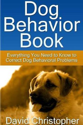 Cover image for Dog Behavior Book: Everything You Need to Know to Correct Dog Behavioral Problems