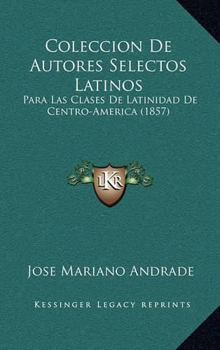 Cover image for Coleccion de Autores Selectos Latinos: Para Las Clases de Latinidad de Centro-America (1857)