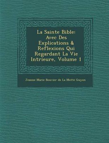 Cover image for La Sainte Bible: Avec Des Explications & Reflexions Qui Regardant La Vie Int Rieure, Volume 1
