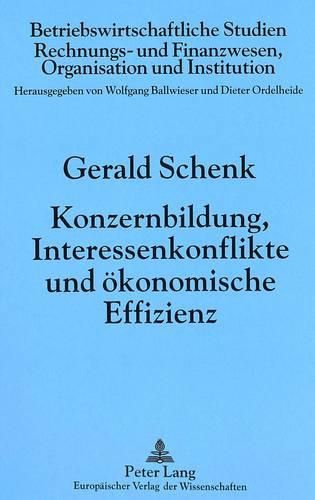 Konzernbildung, Interessenkonflikte Und Oekonomische Effizienz: Ansaetze Zur Theorie Des Konzerns Und Ihre Relevanz Fuer Rechtspolitische Schlussfolgerungen