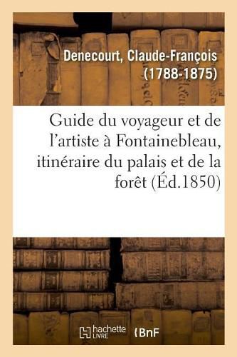 Guide Du Voyageur Et de l'Artiste A Fontainebleau, Itineraire Du Palais Et de la Foret