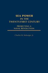 Cover image for Sea Power in the Twenty-First Century: Projecting a Naval Revolution