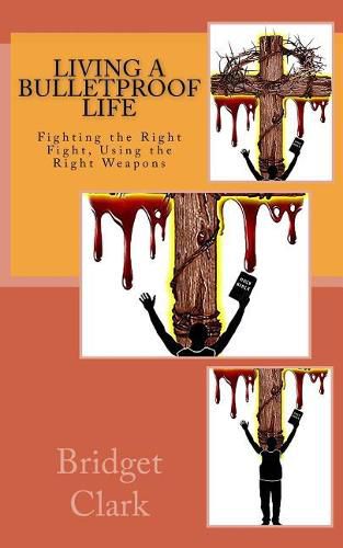 Cover image for Living A Bulletproof Life: Fighting the Right Fight. Using the Right Weapons.