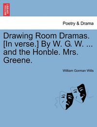 Cover image for Drawing Room Dramas. [in Verse.] by W. G. W. ... and the Honble. Mrs. Greene.