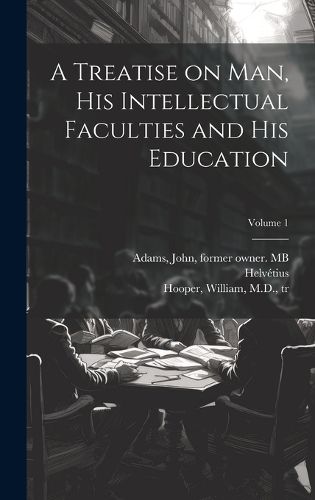 Cover image for A Treatise on Man, His Intellectual Faculties and His Education; Volume 1