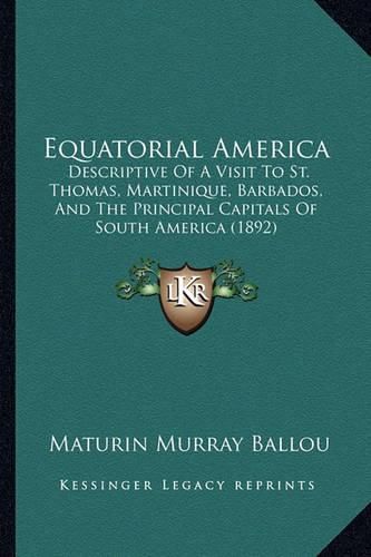 Cover image for Equatorial America: Descriptive of a Visit to St. Thomas, Martinique, Barbados, and the Principal Capitals of South America (1892)