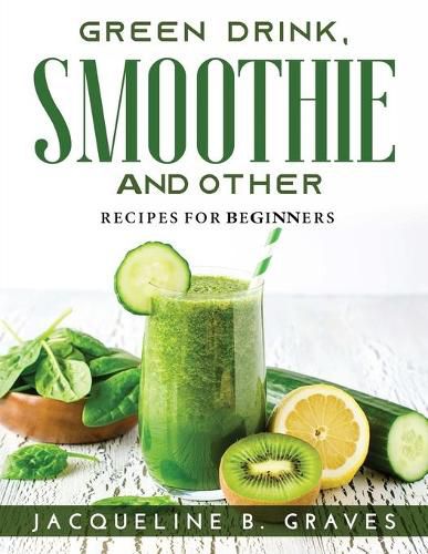 Green Drink, Smoothie and Other: Recipes for Beginners