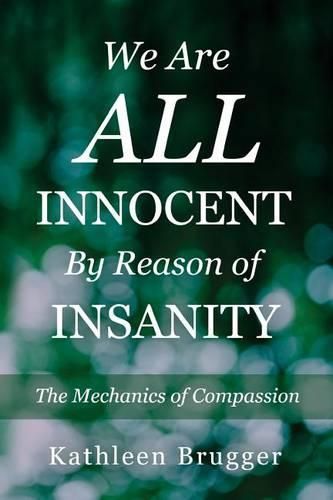 Cover image for We Are ALL Innocent by Reason of Insanity: The Mechanics of Compassion