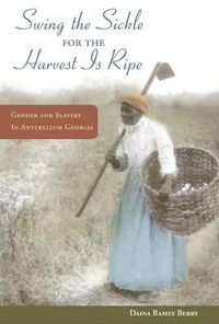 Cover image for Swing the Sickle for the Harvest is Ripe: Gender and Slavery in Antebellum Georgia