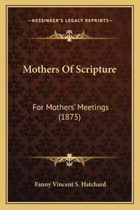 Cover image for Mothers of Scripture: For Mothers' Meetings (1875)