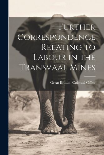 Cover image for Further Correspondence Relating to Labour in the Transvaal Mines