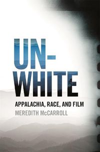 Cover image for Unwhite: Appalachia, Race, and Film