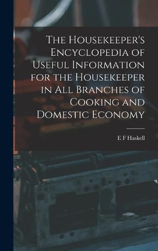 Cover image for The Housekeeper's Encyclopedia of Useful Information for the Housekeeper in All Branches of Cooking and Domestic Economy