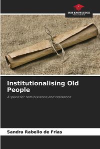 Cover image for Institutionalising Old People