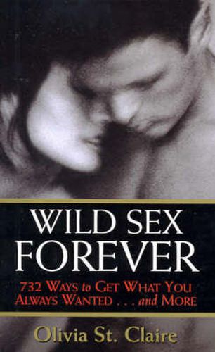 Wild Sex Forever : 732 Ways to Get What You Always Wanted...and More