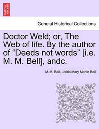 Cover image for Doctor Weld; Or, the Web of Life. by the Author of Deeds Not Words [I.E. M. M. Bell], Andc. Vol. II