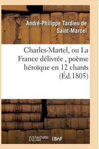 Cover image for Charles-Martel, Ou La France Delivree, Poeme Heroique En 12 Chants