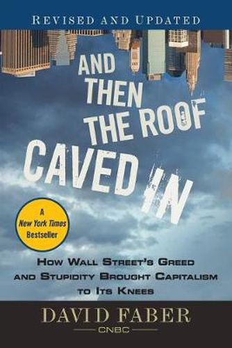 Cover image for And Then the Roof Caved In: How Wall Street's Greed and Stupidity Brought Capitalism to Its Knees