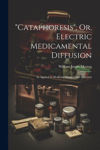 Cover image for "Cataphoresis"; Or, Electric Medicamental Diffusion