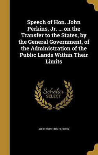 Speech of Hon. John Perkins, Jr. ... on the Transfer to the States, by the General Government, of the Administration of the Public Lands Within Their Limits