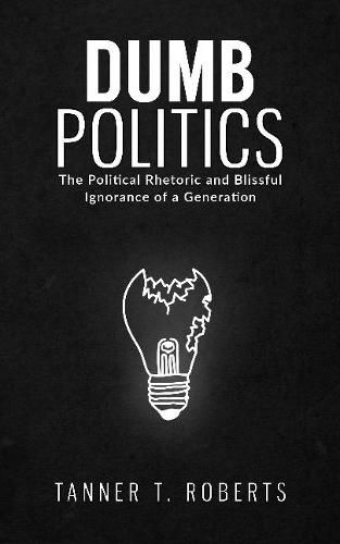 Cover image for Dumb Politics: The Political Rhetoric and Blissful Ignorance of a Generation