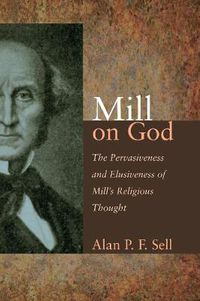 Cover image for Mill on God: The Pervasiveness and Elusiveness of Mill's Religious Thought