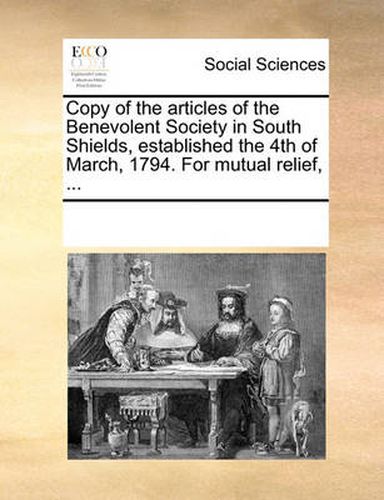Cover image for Copy of the Articles of the Benevolent Society in South Shields, Established the 4th of March, 1794. for Mutual Relief, ...